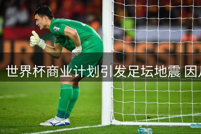 世界杯商业计划引发足坛地震 因凡蒂诺领导地位遭遇空前挑战