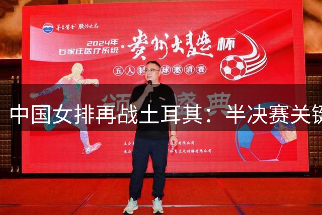 中国女排再战土耳其：半决赛关键对决即将打响