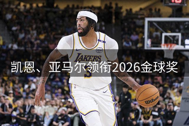 凯恩、亚马尔领衔2026金球奖