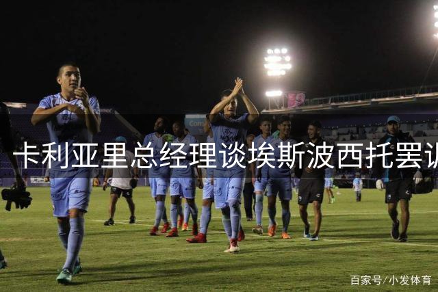 卡利亚里总经理谈埃斯波西托罢训：对事情发展感到惊讶和失望