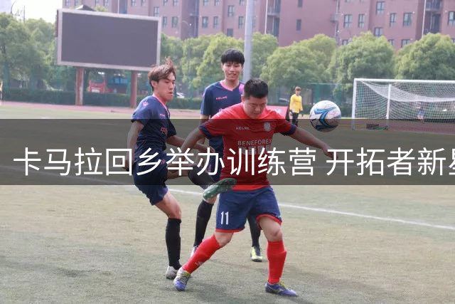 卡马拉回乡举办训练营 开拓者新星与青少年互动点燃篮球梦想