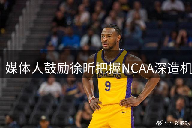 媒体人鼓励徐昕把握NCAA深造机会 坚信海外历练助成长