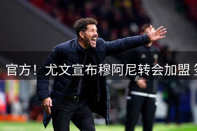 官方！尤文宣布穆阿尼转会加盟 签至2031年6月披9号
