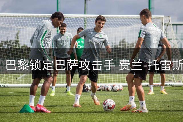 巴黎锁定巴萨攻击手 费兰-托雷斯转会在即获重大进展