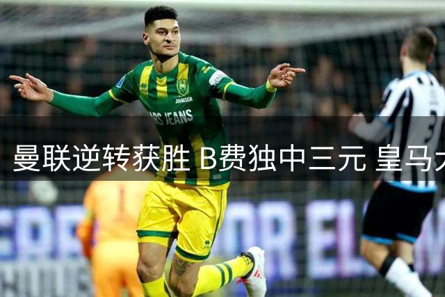 曼联逆转获胜 B费独中三元 皇马大捷登顶