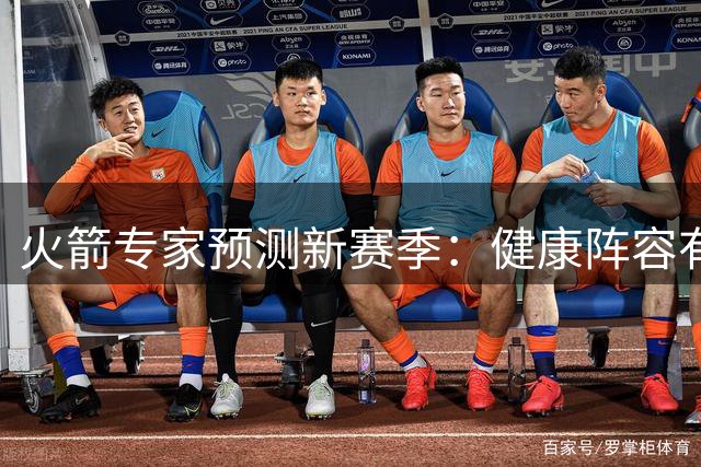 火箭专家预测新赛季：健康阵容有望冲击西部三甲