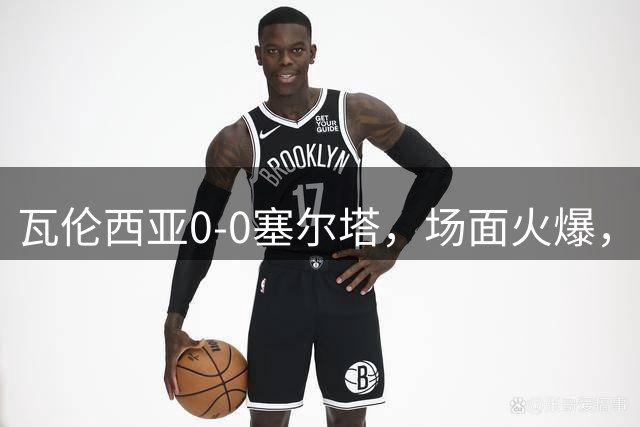 瓦伦西亚0-0塞尔塔，场面火爆，两队5人染黄