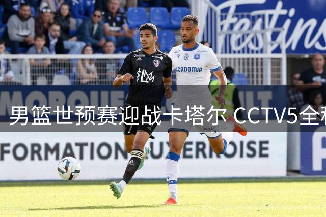男篮世预赛迎战卡塔尔 CCTV5全程直播郭士强首秀