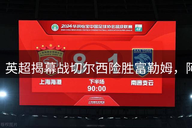 英超揭幕战切尔西险胜富勒姆，阿隆索首秀告捷