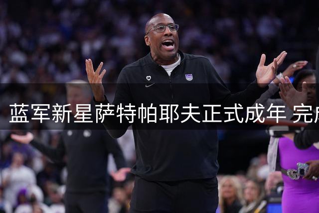 蓝军新星萨特帕耶夫正式成年 完成职业合同转换