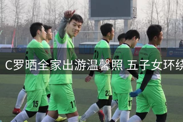 C罗晒全家出游温馨照 五子女环绕尽显父爱